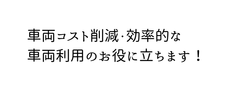 車両コスト削減 効率的な 車両利用のお役に立ちます