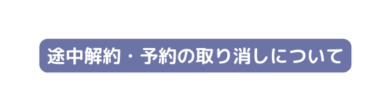 途中解約 予約の取り消しについて